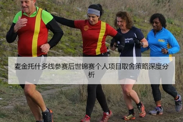 麦金托什多线参赛后世锦赛个人项目取舍策略深度分析